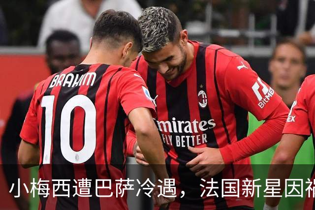 小梅西遭巴萨冷遇，法国新星因祸得福入队！